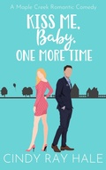 Cover: Kiss Me, Baby, One More Time (Maple Creek Romantic Comedy, #2) - Cindy Ray Hale