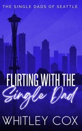 Cover: Flirting with the Single Dad (The Single Dads of Seattle, #9) - Whitley Cox