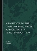Cover: A Solution to the Crises of Soil, Water, and Climate in Plant Production - Cambridge Scholars Publishing