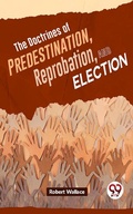Cover: The Doctrines Of Predestination, Reprobation, And Election - Double 9 Books