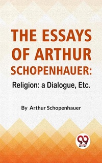 Abbildung von: The Essays Of Arthur Schopenhauer: Religion: A Dialogue, Etc. - Double 9 Books