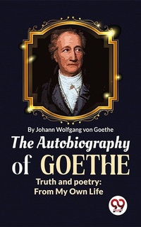 Abbildung von: The Autobiography of Goethe Truth and Poetry: From My Own Life - Double 9 Books