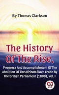 Cover: The History Of The Rise, Progress And Accomplishment Of The Abolition Of The African Slave Trade By The British Parliament (1808), Vol. I - Double 9 Books