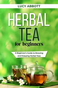 Abbildung von: HERBAL  TEA FOR  BEGINNERS - Lucy Abbott