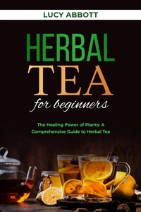 Abbildung von: HERBAL  TEA FOR  BEGINNERS: The Healing Power of Plants - Lucy Abbott