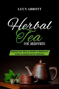 Abbildung von: HERBAL  TEA FOR  BEGINNERS: Sipping Your Way to Health - Lucy Abbott