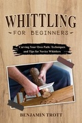 Cover: WHITTLING FOR BEGINNERS: Carving Your Own Path - Benjamin Trott