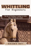 Cover: WHITTLING FOR BEGINNERS: The Joy of Whittling - Benjamin Trott