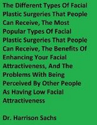 Abbildung von: The Different Types Of Facial Plastic Surgeries That People Can Receive, The Most Popular Types Of Facial Plastic Surgeries That People Can Receive, And The Benefits Of Enhancing Your Facial Attractiveness - IngramSpark