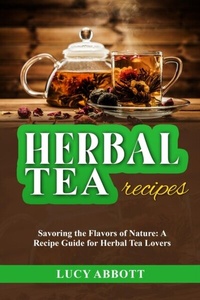Abbildung von: HERBAL  TEA  RECIPES: Savoring the Flavors of Nature - Lucy Abbott