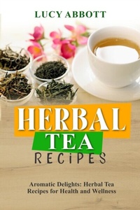 Abbildung von: HERBAL  TEA  RECIPES: Aromatic Delights - Lucy Abbott
