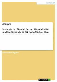 Abbildung von: Strategischer Wandel bei der Gesundheits- und Medizintechnik AG. Bodo Müllers Plan - GRIN Verlag