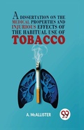 Cover: A Dissertation on the Medical Properties and Injurious Effects of the Habitual Use of Tobacco - Double 9 Books LLP