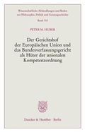 Cover: Der Gerichtshof der Europ&auml;ischen Union und das Bundesverfassungsgericht als H&uuml;ter der unionalen Kompetenzordnung. - Duncker & Humblot