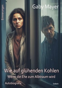 Abbildung von: Wie auf glühenden Kohlen - Wenn die Ehe zum Albtraum wird - Erschütternde Autobiografie - Erinnerungen - Verlag DeBehr