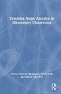Cover: Teaching Asian America in Elementary Classrooms - Routledge