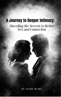 Enlarge image Cover: a Journey to Deeper Intimacy: Unveiling the Secrets to Better Sex and Connection. - Avery Blake