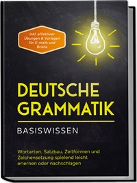 Abbildung von: Deutsche Grammatik - Basiswissen: Wortarten, Satzbau, Zeitformen und Zeichensetzung spielend leicht erlernen oder nachschlagen - inkl. effektiver Übungen & Vorlagen für Emails und Briefe - Edition Lunerion