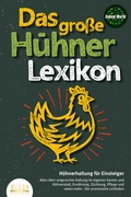Cover: DAS GROSSE H&Uuml;HNERLEXIKON - H&uuml;hnerhaltung f&uuml;r Einsteiger: Alles &uuml;ber artgerechte Haltung im eigenen Garten und H&uuml;hnerstall, Ern&auml;hrung, Z&uuml;chtung, Pflege und vieles mehr - Der praxisnahe Leitfaden - EoB