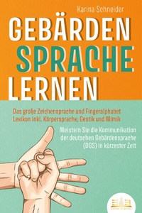 Abbildung von: GEBÄRDENSPRACHE LERNEN: Das große Zeichensprache und Fingeralphabet Lexikon inkl. Körpersprache, Gestik und Mimik. Meistern Sie die Kommunikation der deutschen Gebärdensprache (DGS) in kürzester Zeit - EoB