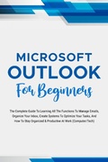 Cover: Microsoft Outlook For Beginners: The Complete Guide To Learning All The Functions To Manage Emails, Organize Your Inbox, Create Systems To Optimize Your Tasks (Computer/Tech) - Voltaire Lumiere