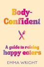 Cover: Body-Confident: A modern and practical guide to raising happy eaters - HarperCollins Publishers (New Zealand)