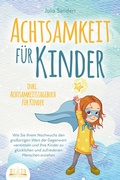 Cover: ACHTSAMKEIT F&Uuml;R KINDER: Wie Sie Ihrem Nachwuchs den gro&szlig;artigen Wert der Gegenwart vermitteln und Ihre Kinder zu gl&uuml;cklichen und zufriedenen Menschen erziehen - inkl. Achtsamkeitstagebuch f&uuml;r Kinder - EoB