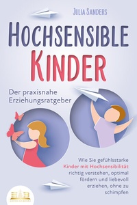 Abbildung von: HOCHSENSIBLE KINDER - Der praxisnahe Erziehungsratgeber: Wie Sie gefühlsstarke Kinder mit Hochsensibilität richtig verstehen, optimal fördern und liebevoll erziehen, ohne zu schimpfen - EoB