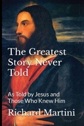 Cover: The Greatest Story Never Told as Told by Jesus and Those Who Knew Him - IngramSpark