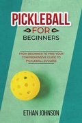 Cover: PICKLEBALL FOR BEGINNERS: From Beginner to Pro - Ethan Johnson