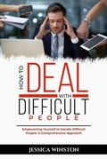 Cover: HOW TO DEAL WITH DIFFICULT PEOPLE: Empowering Yourself to Handle Difficult People - Jessica Winston
