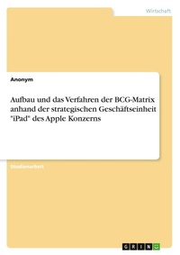 Abbildung von: Aufbau und das Verfahren der BCG-Matrix anhand der strategischen Geschaeftseinheit "iPad" des Apple Konzerns - GRIN Verlag