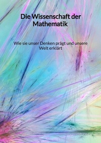 Abbildung von: Die Wissenschaft der Mathematik - Wie sie unser Denken prägt und unsere Welt erklärt - Jaltas Books