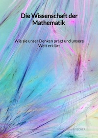 Abbildung von: Die Wissenschaft der Mathematik - Wie sie unser Denken prägt und unsere Welt erklärt - Jaltas Books
