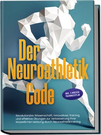 Abbildung von: Der Neuroathletik Code: Revolutionäre Wissenschaft, innovatives Training und effektive Übungen zur Verbesserung Ihrer körperlichen Leistung durch Neuroathletiktraining - Inkl. 5 Wochen Trainingssplan - edition JT
