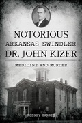 Cover: Notorious Arkansas Swindler Dr. John Kizer - History Press