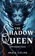 Cover: The Shadow Queen and Other Tales (Ariele's Fairy Tales, #3) - Ariele Sieling