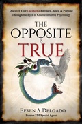 Cover: The Opposite is True: Discover Your Unexpected Enemies, Allies, & Purpose Through the Eyes of Counter-Intuitive Psychology - Ad Hoc Publishing