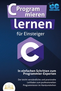 Abbildung von: C Programmieren lernen für Einsteiger - In einfachen Schritten zum Programmier-Experten: Der leicht verständliche und praxisnahe Leitfaden zum professionellen Programmieren im Handumdrehen - EoB