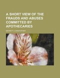 Cover: A Short View of the Frauds and Abuses Committed by Apothecaries - Rarebooksclub.com