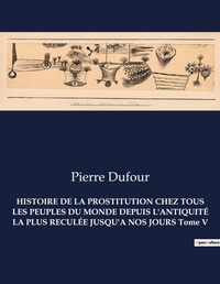 Abbildung von: HISTOIRE DE LA PROSTITUTION CHEZ TOUS LES PEUPLES DU MONDE DEPUIS L'ANTIQUITE LA PLUS RECULEE JUSQU'A NOS JOURS Tome V - Culturea