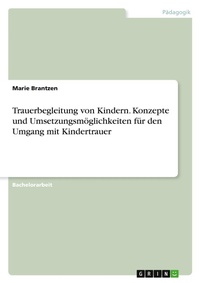 Abbildung von: Trauerbegleitung von Kindern. Konzepte und Umsetzungsmoeglichkeiten fuer den Umgang mit Kindertrauer - GRIN Verlag