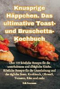 Abbildung von: Knusprige Haeppchen. Das ultimative Toast- und Bruschetta-Kochbuch - Aurosory ltd