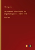 Cover: Die Schweiz in ihren K&auml;mpfen und Umgestaltungen von 1830 bis 1850 - Outlook Verlag