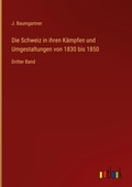 Cover: Die Schweiz in ihren K&auml;mpfen und Umgestaltungen von 1830 bis 1850 - Outlook Verlag