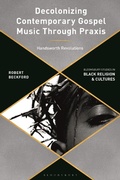 Cover: Decolonizing Contemporary Gospel Music Through Praxis - Bloomsbury Academic