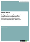 Cover: Kollegiale Beratung. Planung und Durchf&uuml;hrung einer kollegialen Fallberatung unter Zuhilfenahme systemtherapeutischer Methoden - GRIN Verlag