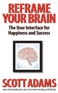 Enlarge image Cover: Reframe Your Brain: The User Interface for Happiness and Success - Scott Adams, Inc.