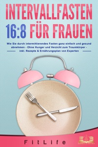 Bild: INTERVALLFASTEN 16 / 8 FÜR FRAUEN: Wie Sie durch intermittierendes Fasten ganz einfach und gesund abnehmen - Ohne Hunger und Verzicht zum Traumkörper - inkl. Rezepte & Ernährungsplan von Experten - EoB