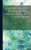 Cover: A Second Essay On Hydrocephalus Acutus, Or Dropsy in the Brain - Legare Street Press